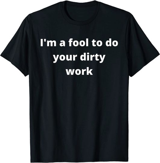 Steely I'm A Fool To Do Your Dirty Work T-Shirt