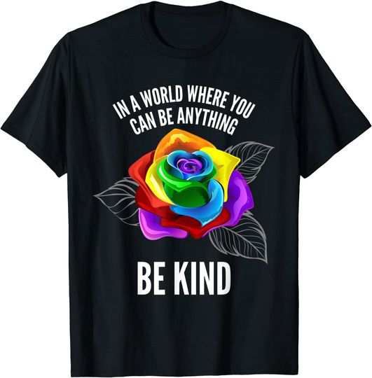 In A World Where You Can Be Anything Be Kind Rainbow Rose T-Shirt