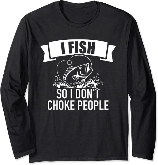 I Fish So I Don't Choke People Long Sleeve T-Shirt