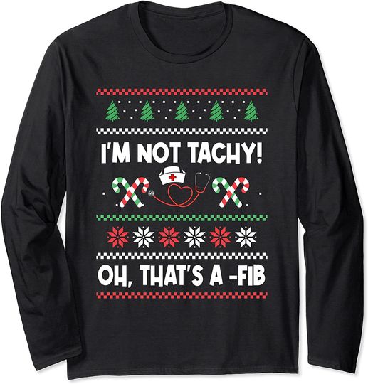 I'm Not Tachy! Oh That's A-Fib Ugly Nurse Christmas Long Sleeve