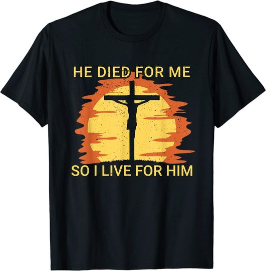 He Died For Me So I Live For Him T-Shirt