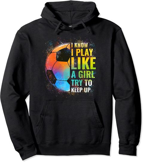 I know I Play Like A Girl Try To Keep Up, Funny Soccer Pullover Hoodie