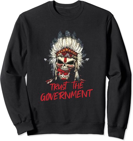 Trust The Government Skull Native American Chief Native Sweatshirt