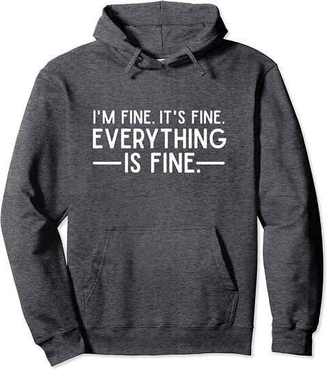 Everything is Fine and I'm Fine I said It's Fine Quote Pullover Hoodie