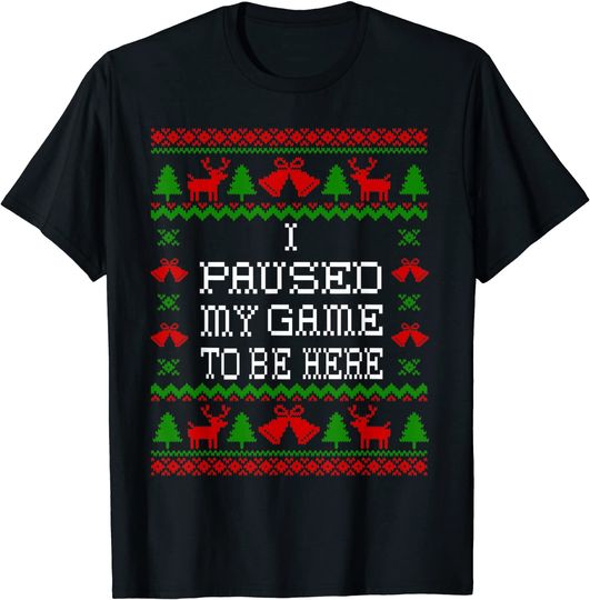 I Paused My Game to Be Here Ugly Christmas T-Shirt