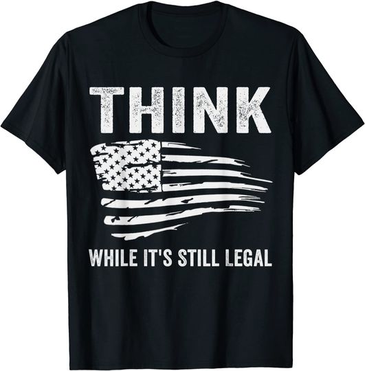 Think While It's Still Legal Political Statement T-Shirt