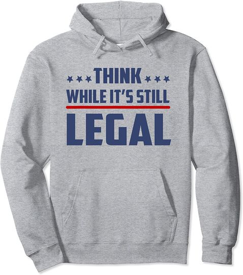 Think While It's Still Legal Pullover Hoodie