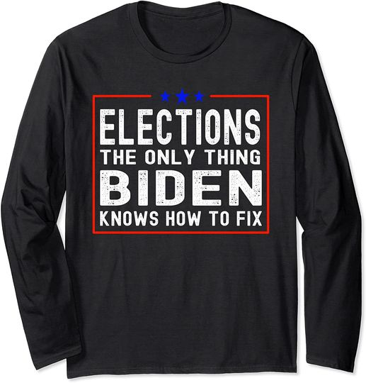 Elections The Only Thing Biden Knows How To Fix Long Sleeve