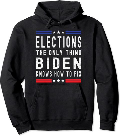 Elections The Only Thing Biden Knows How To Fix Pullover Hoodie