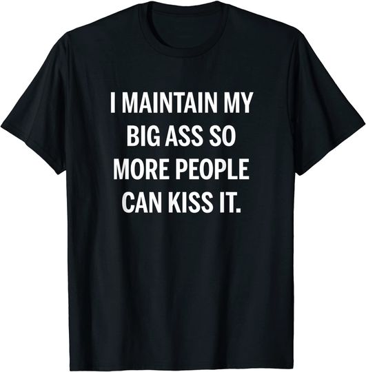 I Maintain My Fat Ass So More People Can Kiss It T-Shirt