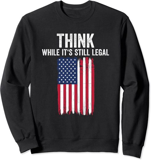 Think While It's Still Legal Shirt Freedom Of Choice Sweatshirt