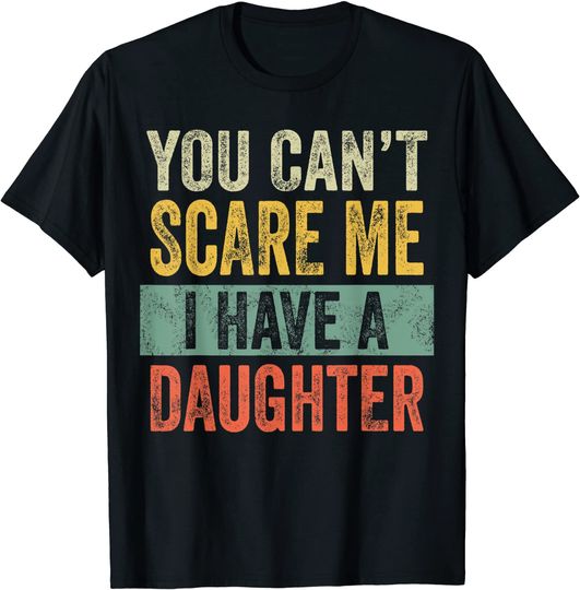 Mens You Can't Scare Me I Have A Daughter | Funny Dad Gift T-Shirt