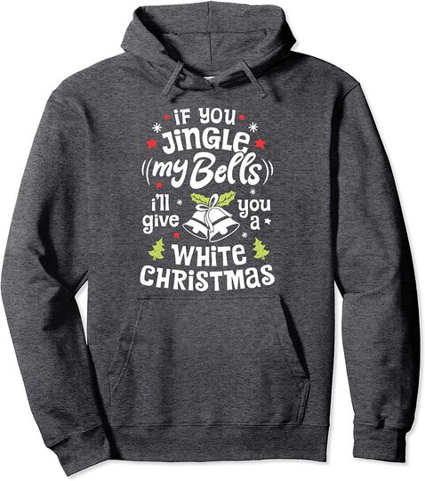 If You Jingle My Bells I'll Give You A White Christmas Pullover Hoodie