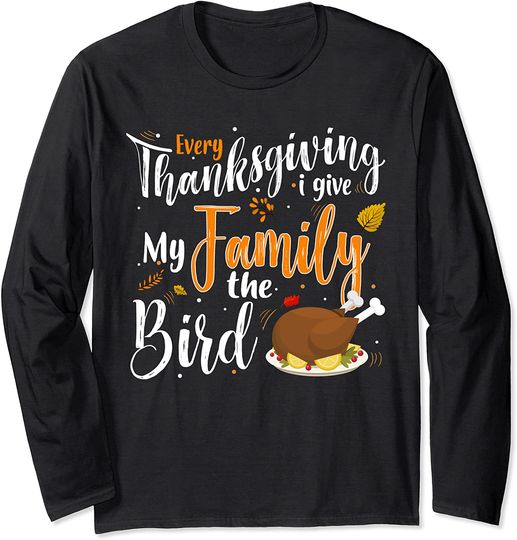 Every Thanksgiving I Give My Family the Bird a Funny Turkey Long Sleeve