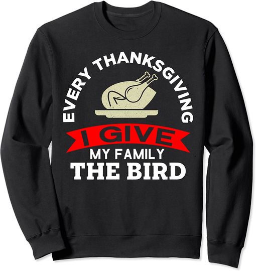 Funny Every Thanksgiving I Give My Family The Bird Turkey Sweatshirt