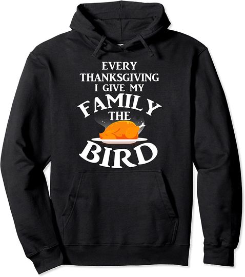 Every Thanksgiving I Give My Family The Bird Turkey Pullover Hoodie