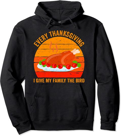 Every Thanksgiving I Give My Family The Bird Shirt Turkey Pullover Hoodie