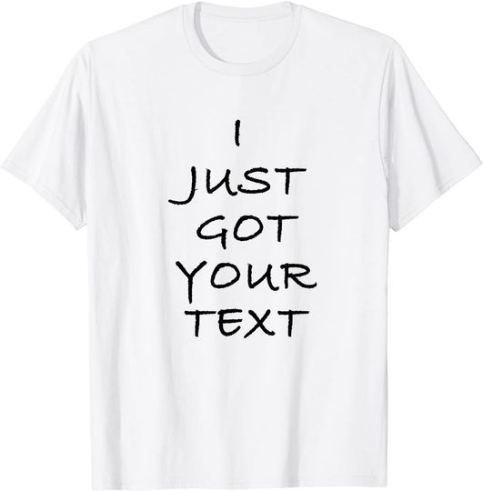 Funny White Lie Party - I JUST GOT YOUR TEXT T-Shirt