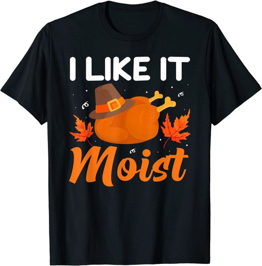 I Like It Moist Shirt Thanksgiving Turkey Leg Day T-Shirt