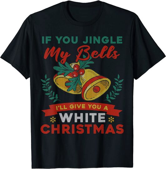 If You Jingle My Bell I'll Give You A White Ugly Christmas T-Shirt