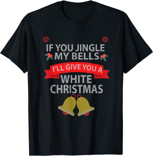If-You-Jingle My Bells I'll Give You A White Christmas T-Shirt