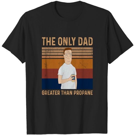 King of The Hill Hank Hill The Only Dad Greater Than Propane Unisex Tshirt
