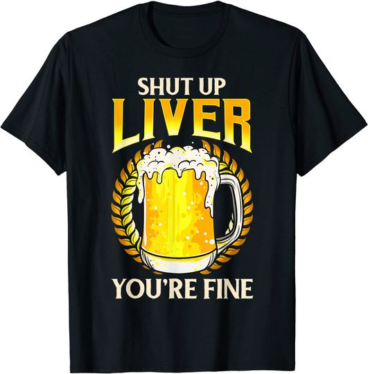 Shut Up Liver You're Fine Drinking Pun Funny Beer Joke T-Shirt