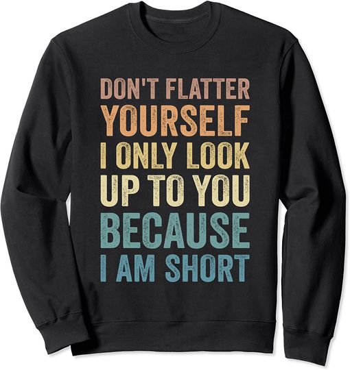 Funny Short People I Only Look Up To You Because I Am-Short Sweatshirt