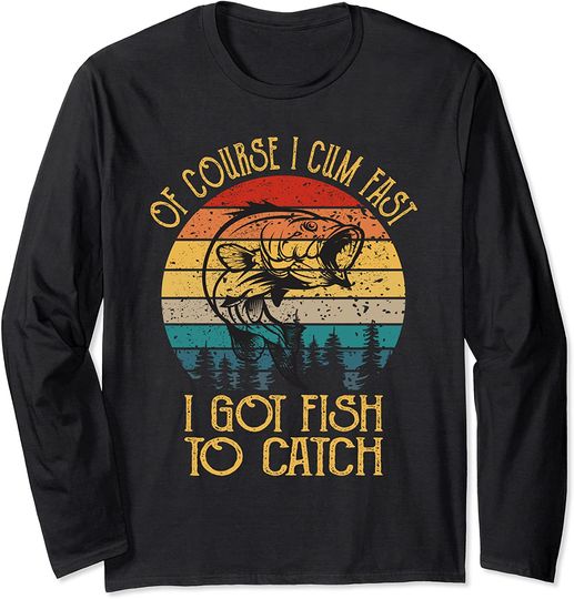 Fishing Gifts - Of Course I Cum Fast I Got Fish To Catch Long Sleeve T-Shirt