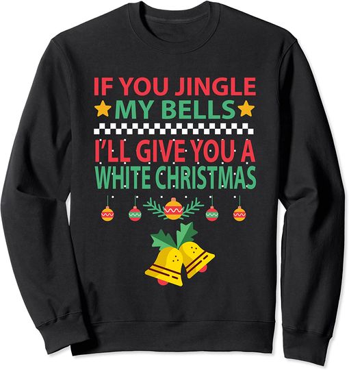 If You Jingle My BELLS I'll Give You a White Christmas Sweatshirt