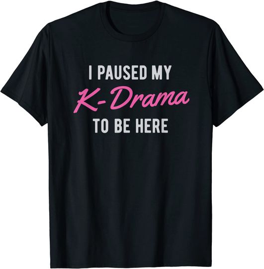 Korean K-Drama I Paused K Drama To Be Here T-Shirt