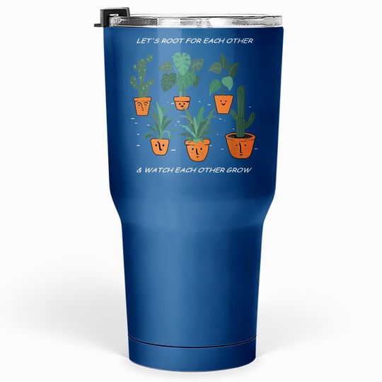 Let's Root For Each Other And Watch Each Other Grow Tumbler 30 Oz