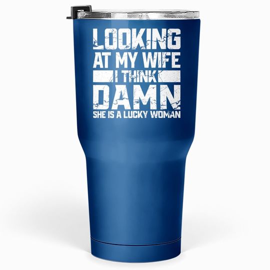 Looking At My Wife I Think Damn She Is A Lucky Woman Tumbler 30 Oz