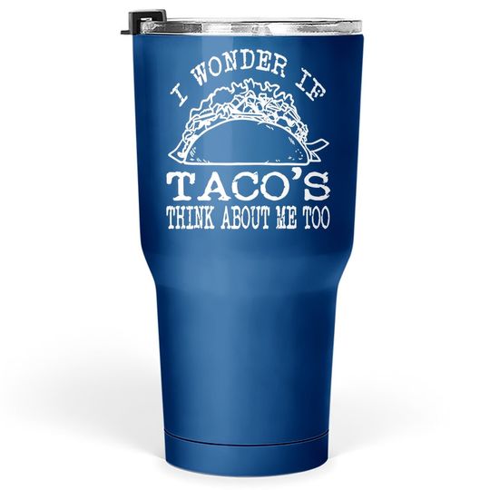 I Wonder If Tacos Think About Me Too Tumbler 30 Oz