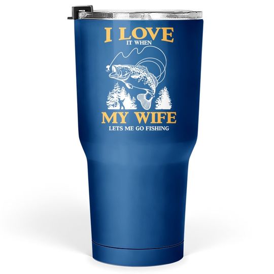 Funny I Love It When My Wife Lets Me Go Fishing Tumbler 30 Oz