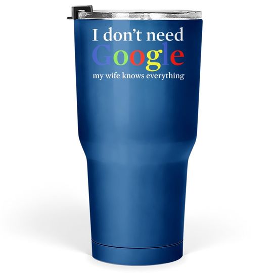 I Don't Need Google My Wife Knows Everything Tumbler 30 Oz
