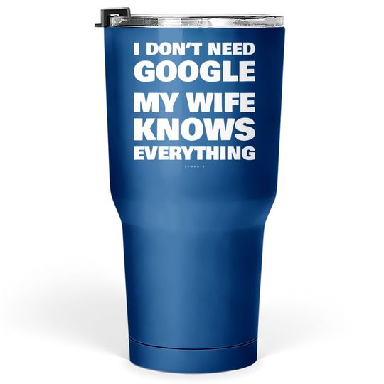 I Don't Need Google My Wife Knows Everything Funny Tumblers 30 oz