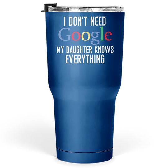 I Don't Need Google, My Daughter Knows Everything Funny Dad Daddy Cute Joke Tumbler 30 Oz