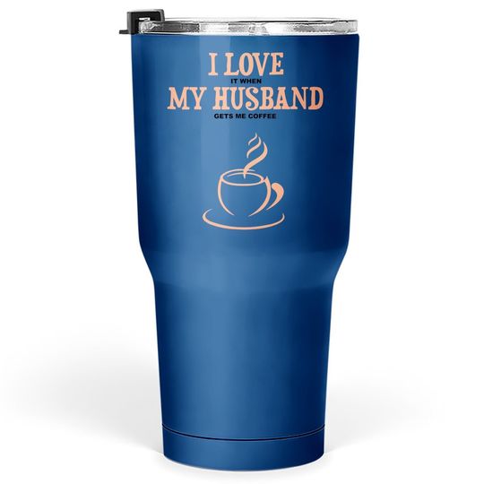 I Love It When My Husband Gets Me Coffee Funny Gift For Wife Tumbler 30 Oz
