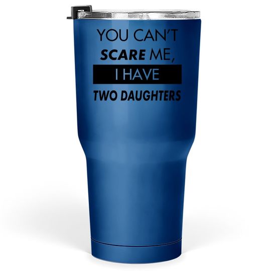 You Can't Scare Me, I Have Two Daughters | Funny Dad Daddy Cute Joke Tumbler 30 Oz