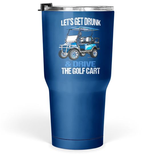 Let's Get Drunk And Drive The Golf Cart Funny Tumbler 30 Oz