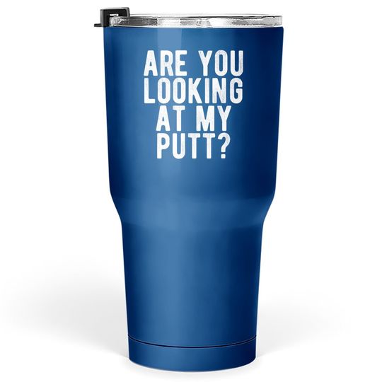 Are You Looking At My Putt? Tumbler 30 Oz Funny Golf Golfing Tumblers 30 oz