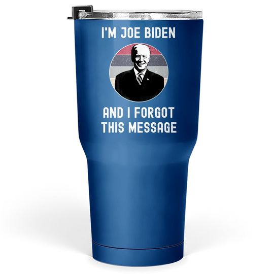 I'm Joe Biden And I Forgot This Message - Funny Political Tumbler 30 Oz