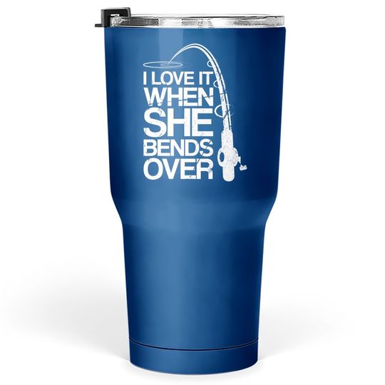 I Love It When She Bends Over - Funny Fishing Tumbler 30 Oz