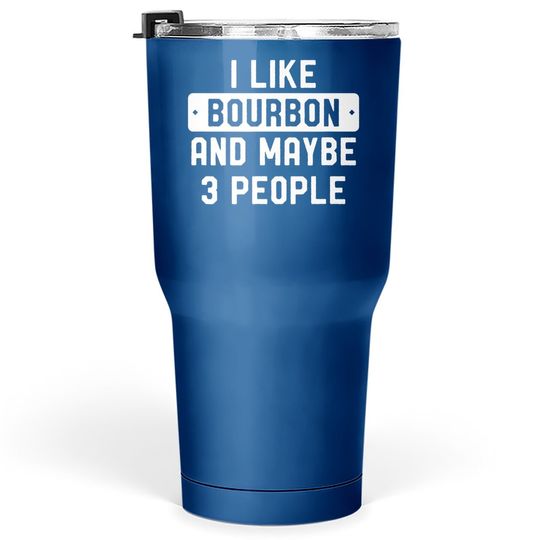 I Like Bourbon And Maybe 3 People Tumbler 30 Oz