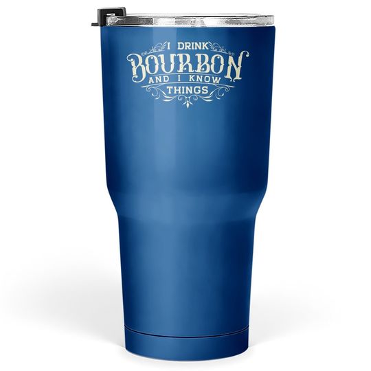 I Drink Bourbon And I Know Things Tumbler 30 Oz