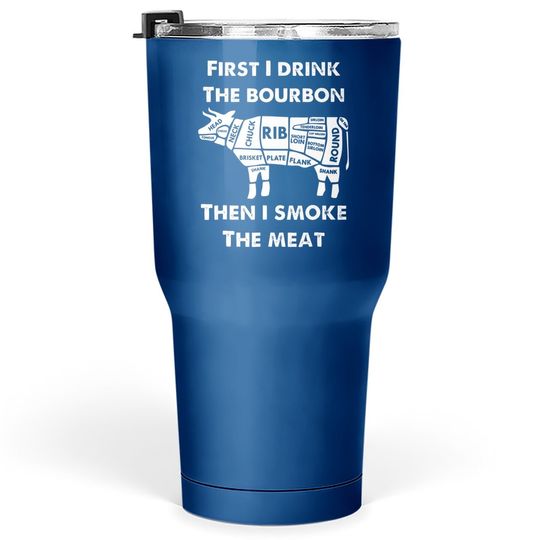 First I Drink The Bourbon Then Smoke Meat Bbq Grill Tumbler 30 Oz C