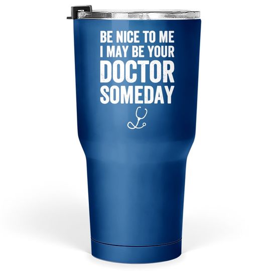 Be Nice To Me I May Be Your Doctor Someday Tumbler 30 Oz Funny