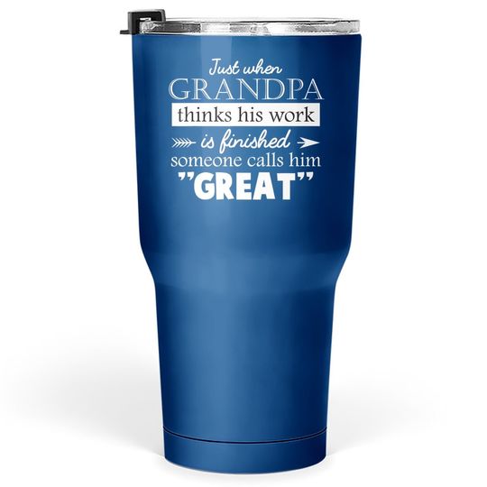 Tumbler 30 Oz Just When Grandpa Thinks His Work Is Finished Someone Calls Him Great