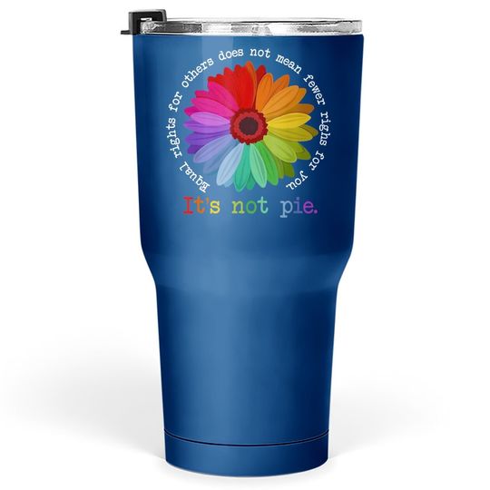 Equal Rights For Others Does Not Mean Fewer Rights For You It's Not Pie Flower Lgbt Pride Month Tumbler 30 Oz